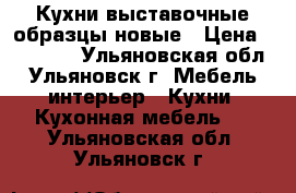 Кухни выставочные образцы новые › Цена ­ 35 000 - Ульяновская обл., Ульяновск г. Мебель, интерьер » Кухни. Кухонная мебель   . Ульяновская обл.,Ульяновск г.